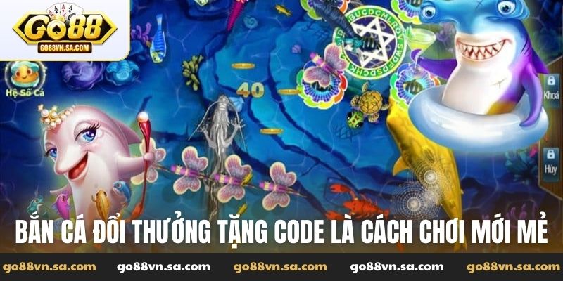 Bắn cá đổi thưởng tặng code là cách chơi mới mẻ